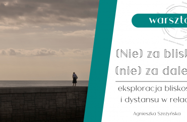 (Nie) za blisko, (nie) za daleko – eksploracja bliskości i dystansu w relacji