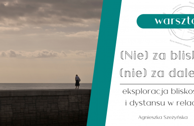 (Nie) za blisko, (nie) za daleko – eksploracja bliskości i dystansu w relacji